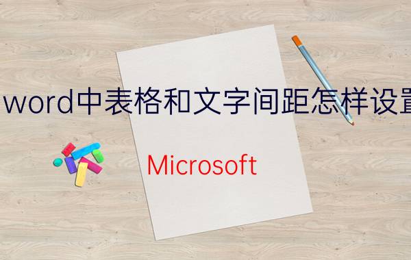 word中表格和文字间距怎样设置 Microsoft Word表格和文字间距设置教程